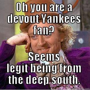 OH YOU ARE A DEVOUT YANKEES FAN? SEEMS LEGIT BEING FROM THE DEEP SOUTH. Condescending Wonka