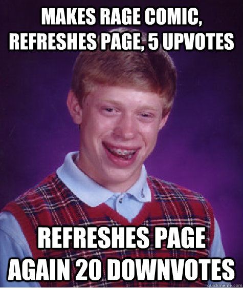 Makes rage comic, refreshes page, 5 upvotes refreshes page again 20 downvotes - Makes rage comic, refreshes page, 5 upvotes refreshes page again 20 downvotes  Bad Luck Brian