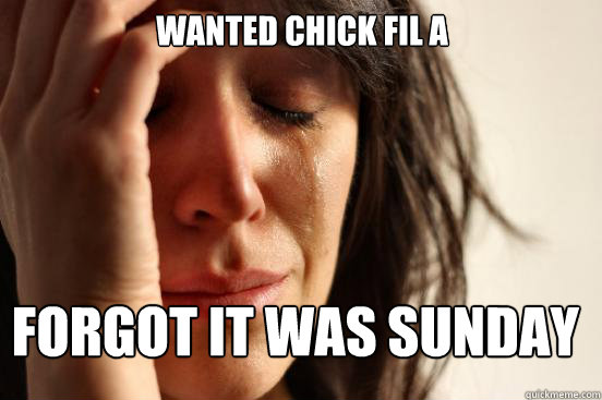 wanted chick fil a forgot it was sunday
  FirstWorldProblems