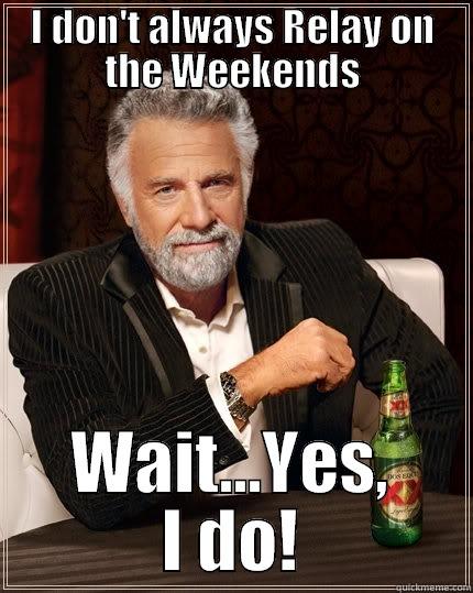 I DON'T ALWAYS RELAY ON THE WEEKENDS WAIT...YES, I DO! The Most Interesting Man In The World