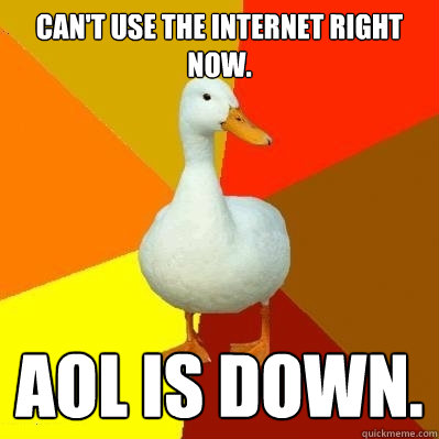 Can't use the internet right now. AOL is down. - Can't use the internet right now. AOL is down.  Tech Impaired Duck