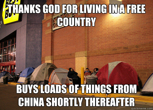 Thanks God for living in a free country Buys loads of things from China shortly thereafter - Thanks God for living in a free country Buys loads of things from China shortly thereafter  Black Friday