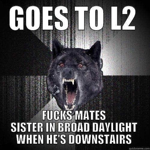 GOES TO L2 FUCKS MATES SISTER IN BROAD DAYLIGHT WHEN HE'S DOWNSTAIRS Insanity Wolf