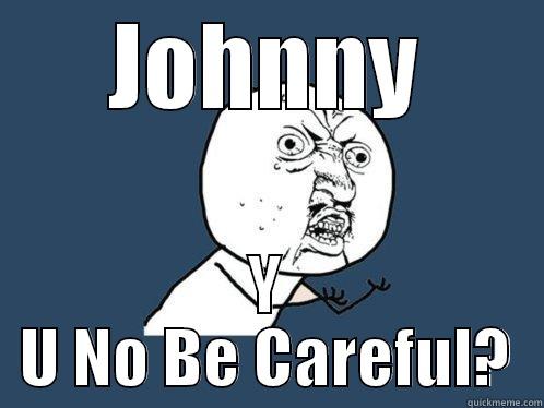 JOHNNY Y U NO BE CAREFUL? Y U No