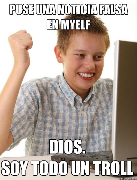 PUSE UNA NOTICIA FALSA EN MyELF DIOS.
SOY TODO UN TROLL  First Day on the Internet Kid