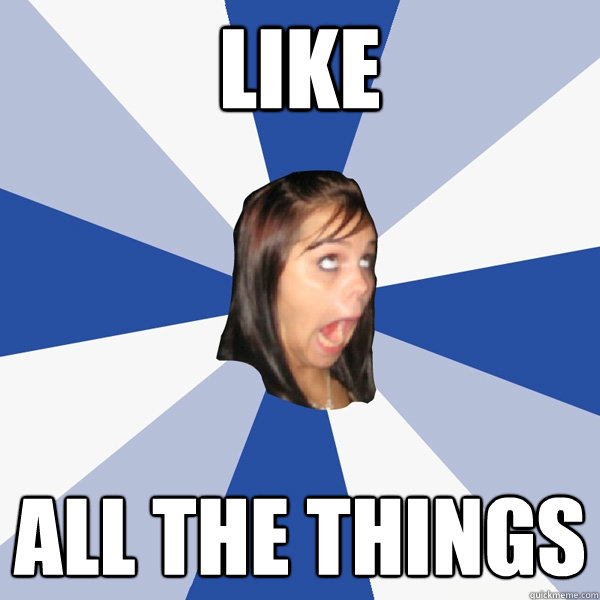LIKE ALL THE THINGS  Annoying Facebook Girl