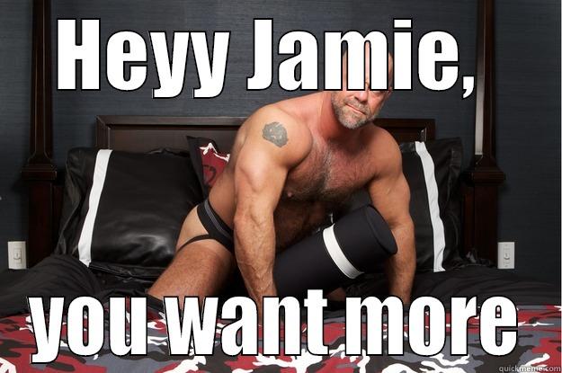 HEYY JAMIE,  YOU WANT MORE Gorilla Man