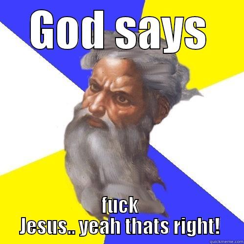 GOD SAYS FUCK JESUS.. YEAH THATS RIGHT! Advice God