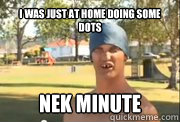 I was just at home doing some dots
 Nek Minute  