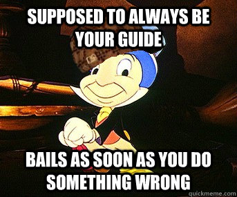 Supposed to always be your guide Bails as soon as you do something wrong  Scumbag Jiminy Cricket