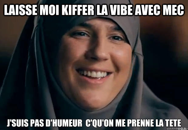 Laisse moi kiffer la vibe avec mec J'suis pas d'humeur à c'qu'on me prenne la tEte - Laisse moi kiffer la vibe avec mec J'suis pas d'humeur à c'qu'on me prenne la tEte  une bombe latine