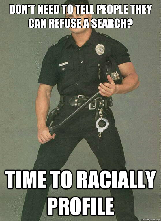Don't need to tell people they can refuse a Search? Time to racially profile - Don't need to tell people they can refuse a Search? Time to racially profile  APDA Cop