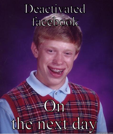 DEACTIVATED FACEBOOK ON THE NEXT DAY Bad Luck Brian