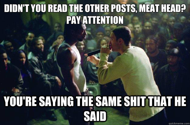 Didn't you read the other posts, meat head?
Pay attention you're saying the same shit that he said  