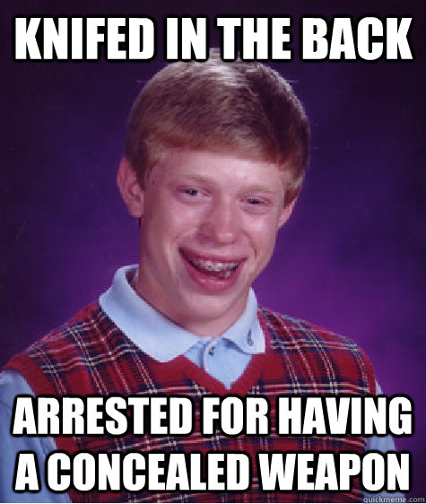 Knifed in the back Arrested for having a concealed weapon  Bad Luck Brian