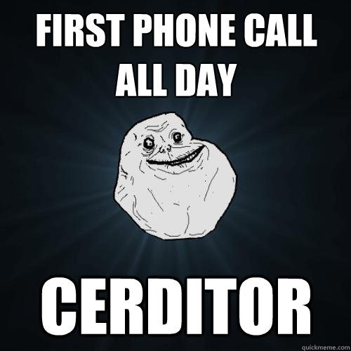 first phone call all day Cerditor  Forever Alone
