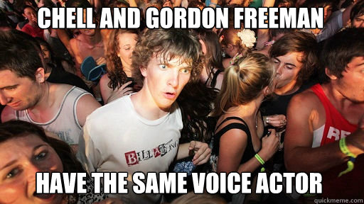 Chell and Gordon Freeman
 Have the same voice actor - Chell and Gordon Freeman
 Have the same voice actor  Sudden Clarity Clarence