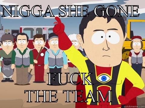 NIGGA SHE GONE  FUCK THE TEAM  Captain Hindsight