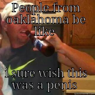 PEOPLE FROM OAKLAHOMA BE LIKE  I SURE WISH THIS WAS A PENIS  Misc