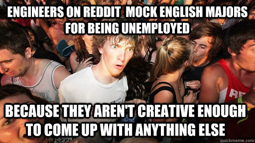 engineers on reddit  mock english majors for being unemployed because they aren't creative enough to come up with anything else  Sudden Clarity Clarence