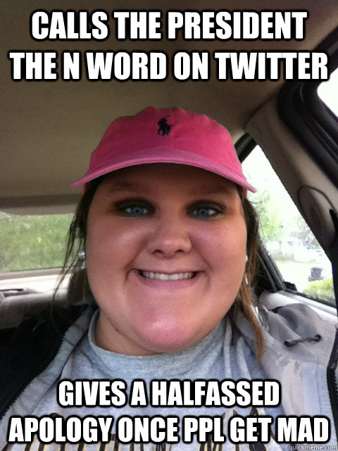 Calls The President The N Word on Twitter Gives a halfassed apology once ppl get mad - Calls The President The N Word on Twitter Gives a halfassed apology once ppl get mad  Scumbag Racist Britt D