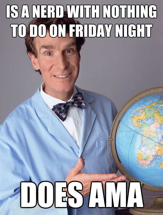 is a nerd with nothing to do on friday night Does AMA  bill nye meme