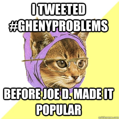 I Tweeted #ghenyproblems Before joe d. made it popular  Hipster Kitty