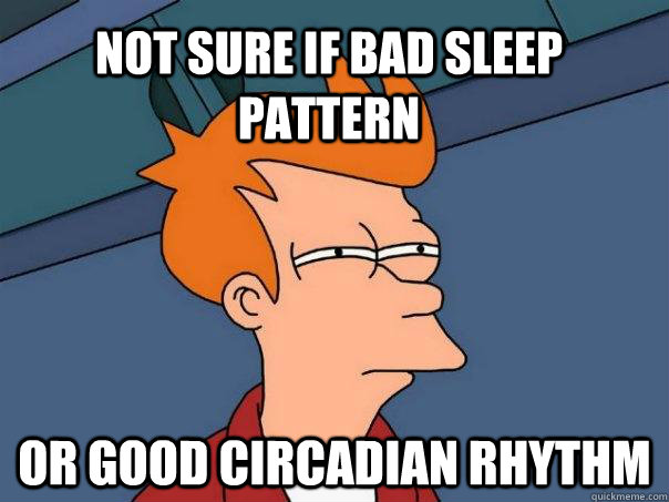 NOT SURE IF BAD SLEEP PATTERN OR GOOD CIRCADIAN RHYTHM - NOT SURE IF BAD SLEEP PATTERN OR GOOD CIRCADIAN RHYTHM  Futurama Fry