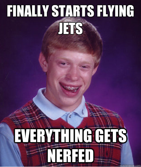 Finally starts flying jets everything gets nerfed  Bad Luck Brian