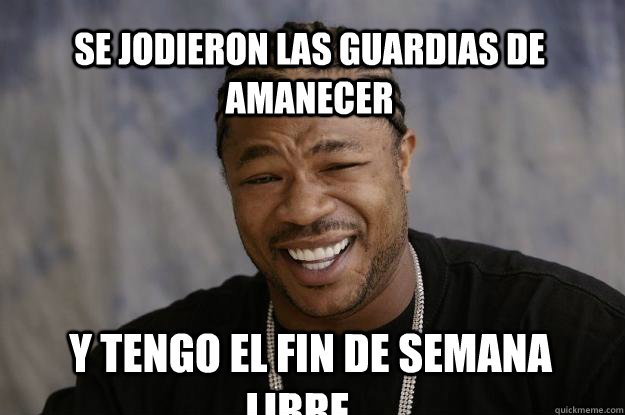 se jodieron las guardias de amanecer y tengo el fin de semana libre...  Xzibit meme