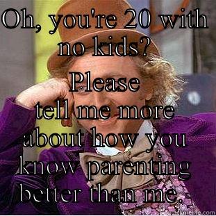 OH, YOU'RE 20 WITH NO KIDS? PLEASE TELL ME MORE ABOUT HOW YOU KNOW PARENTING BETTER THAN ME.  Condescending Wonka