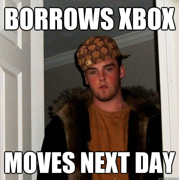 borrows xbox moves next day  Scumbag Steve