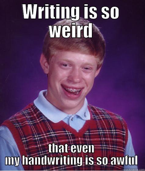 WRITING IS SO WEIRD THAT EVEN MY HANDWRITING IS SO AWFUL Bad Luck Brian