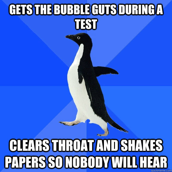 Gets the bubble guts during a test clears throat and shakes papers so nobody will hear  Socially Awkward Penguin