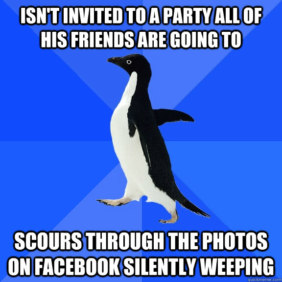 isn't invited to a party all of his friends are going to scours through the photos on facebook silently weeping  Socially Awkward Penguin