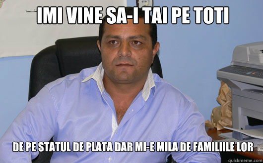 Imi vine sa-i tai pe toti de pe statul de plata dar mi-e mila de familiile lor - Imi vine sa-i tai pe toti de pe statul de plata dar mi-e mila de familiile lor  Omul de Afaceri Rrom