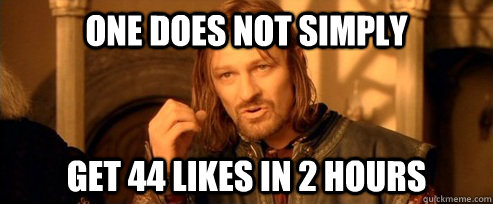 One does not simply Get 44 likes in 2 hours  One Does Not Simply