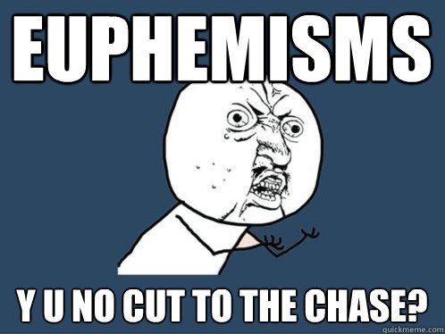 euphemisms y u no cut to the chase?  Y U No