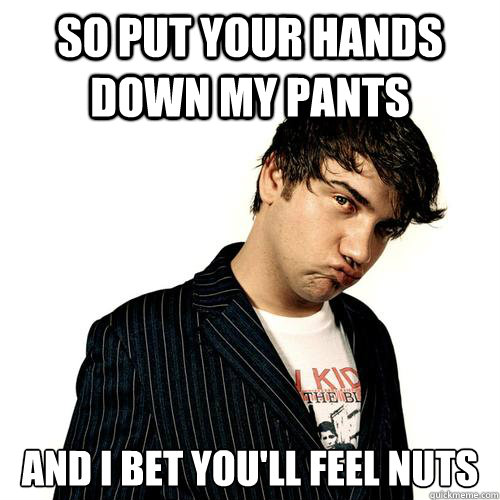 So Put Your Hands Down My Pants And I Bet Youll Feel Nuts Jimmy Pop