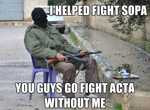 You guys go fight ACTA without me I helped fight sopa - You guys go fight ACTA without me I helped fight sopa  Lazy Rebel