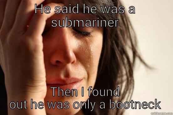 HE SAID HE WAS A SUBMARINER THEN I FOUND OUT HE WAS ONLY A BOOTNECK First World Problems