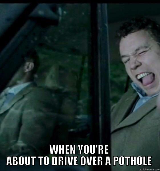  WHEN YOU'RE ABOUT TO DRIVE OVER A POTHOLE Misc