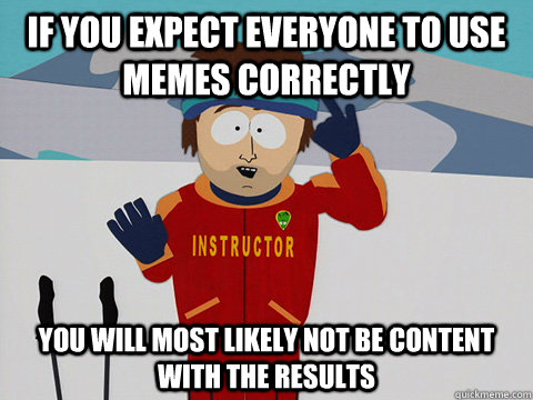 If you expect everyone to use memes correctly You will most likely not be content with the results  Super Cool Ski Instructor