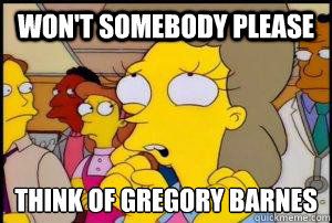 Won't somebody please think of Gregory Barnes  