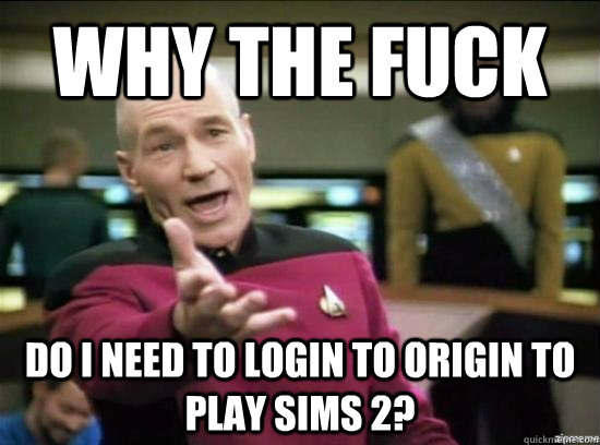 Why the fuck do I need to login to Origin to play Sims 2?  Annoyed Picard HD