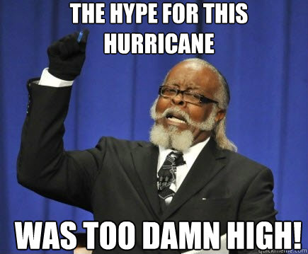 The Hype for this hurricane Was too damn high!  Too Damn High