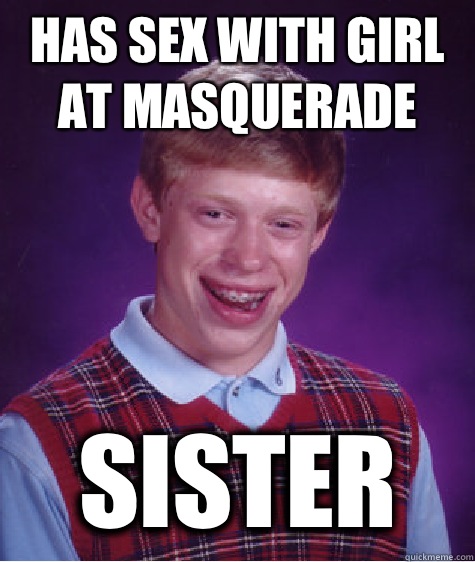 Has sex with girl at masquerade  Sister  Bad Luck Brian