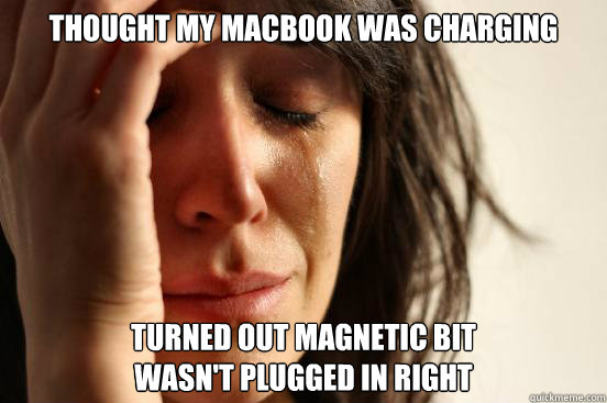 Thought my macbook was charging turned out magnetic bit 
wasn't plugged in right  First World Problems