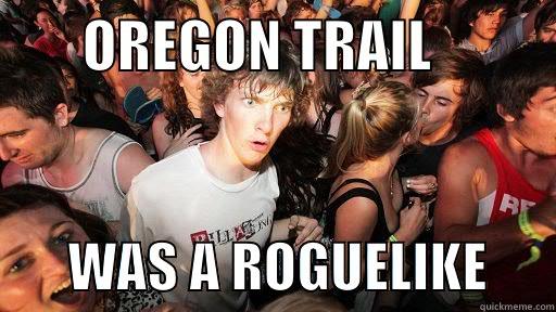      OREGON TRAIL                WAS A ROGUELIKE      Sudden Clarity Clarence