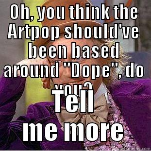 OH, YOU THINK THE ARTPOP SHOULD'VE BEEN BASED AROUND 
